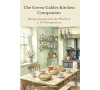 The Green Gables Kitchen Companion: Recipes Inspired by the World of L. M. Montgomery