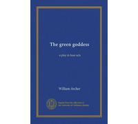 The green goddess (Vol-1): a play in four acts
