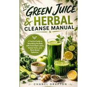The Green Juice & Herbal Cleanse Manual: A Practical Guide to Nourishing the Body with Fresh Green Juices, Herbal Tonics, and Plant-Based Hydration (The Grapton Family Library)