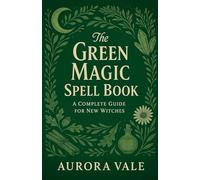 The Green Magic Spell Book: A Complete Guide for New Witches: 2 (Witchcraft)