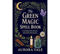 The Green Magic Spell Book: A Complete Guide for New Witches: 2 (Witchcraft)
