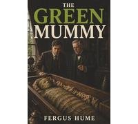 The Green Mummy: A Stolen Mummy, Hidden Emeralds, and a Murder Driven by Obsession