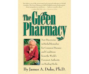 The Green Pharmacy: New Discoveries in Herbal Remedies for Common Diseases and Conditions from the World's Foremost Authority on Healing Herbs