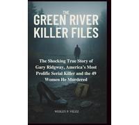 The Green River Killer Files: The Shocking True Story of Gary Ridgway, America’s Most Prolific Serial Killer and the 49 Women He Murdered