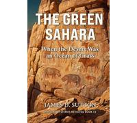 The Green Sahara: When the Desert Was an Ocean of Grass (Ancient Mysteries Revisited)