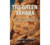 The Green Sahara: When the Desert Was an Ocean of Grass (Ancient Mysteries Revisited)