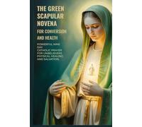 The Green Scapular Novena for Conversion and Health: Powerful Nine Day Catholic Prayer for Unbelievers Physical Healing and Salvation