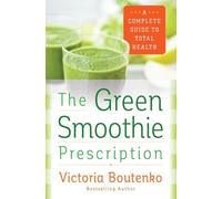 The Green Smoothie Prescription: A Complete Guide to Total Health