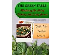 The Green Table: Mastering the Art of Cooking with Leafy Greens: Satisfying Salads, Savory Soups, Smoothies, and Snacks for Every Occasion