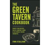 The Green Tavern Cookbook: Hearty Pub Recipes, Rustic Comfort Foods & Old-World Tavern Favorites