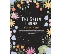 The Green Thumb: A Garden Log Book: Your Essential Companion for Cultivating a Thriving Garden: Track Plants, Harvests, Weather, and Successes Year After Year (100 Pages)
