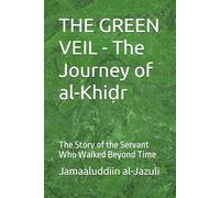 THE GREEN VEIL - The Journey of al-Khiḍr: The Story of the Servant Who Walked Beyond Time