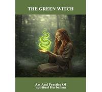 The Green Witch: Art And Practice Of Spiritual Herbalism