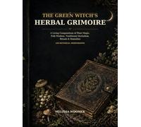 The Green Witch’s Herbal Grimoire: A Living Compendium of Plant Magic, Folk Wisdom, Traditional Herbalism, Rituals & Remedies