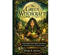 The Green Witchcraft: Herbal Magic, Nature Spells, Moon Rituals, and Spiritual Practices for Personal Growth (Eternal Spiritual Wisdom)