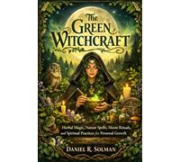 The Green Witchcraft: Herbal Magic, Nature Spells, Moon Rituals, and Spiritual Practices for Personal Growth (Eternal Spiritual Wisdom)