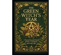The Green Witches Year: A Practical Seasonal Grimoire of Herbs, Land Spirits, and Living Craft (The Working Craft)