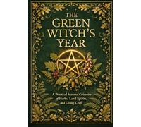 The Green Witches Year: A Practical Seasonal Grimoire of Herbs, Land Spirits, and Living Craft (The Working Craft)