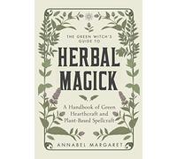 The Green Witch's Guide to Herbal Magick: A Handbook of Green Hearthcraft and Plant-Based Spellcraft