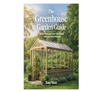 The Greenhouse Garden Guide: Build, Plant, and Grow Year-Round - No Experience Needed