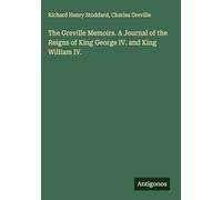 The Greville Memoirs. A Journal of the Reigns of King George IV. and King William IV.