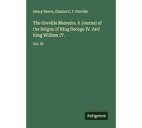 The Greville Memoirs. A Journal of the Reigns of King George IV. And King William IV.: Vol. III