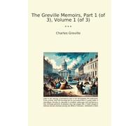 The Greville Memoirs, Part 1 (of 3), Volume 1 (of 3) (Classic Books)