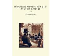 The Greville Memoirs, Part 1 (of 3), Volume 3 (of 3) (Classic Books)
