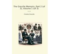 The Greville Memoirs, Part 2 (of 3), Volume 1 (of 3) (Classic Books)