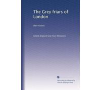 The Grey friars of London: their history