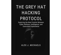 The Grey Hat Hacking Protocol: Exploring the New Frontier Between Cyber Defense, Intelligence, and Controlled Exploitation