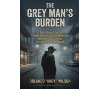 THE GREY MAN’S BURDEN: A Field Manual for the Private Investigator, Investigative Journalist and Civilian Intelligence Professional