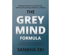 The Grey Mind Formula: Buddhist Wisdom to End Stress (Without Becoming a Monk or a Robot)