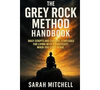 The Grey Rock Method Handbook: Daily Scripts and Survival Strategies for Living with a Narcissist When You Can't Leave