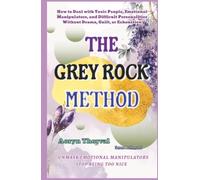 The Grey Rock Method: How to Deal with Toxic People, Emotional Manipulators, and Difficult Personalities Without Drama, Guilt, or Exhaustion (Life Lessons with Aoryn Thorval)