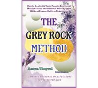 The Grey Rock Method: How to Deal with Toxic People, Emotional Manipulators, and Difficult Personalities Without Drama, Guilt, or Exhaustion (Life Lessons with Aoryn Thorval)