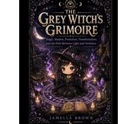 The Grey Witch’s Grimoire: Magic, Shadow, Protection, Transformation, and the Path Between Light and Darkness