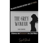 THE GREY WOMAN: Unlocking and Mastering Dark Feminine Intelligence-The Art of Strategic Mystery and Soft Power