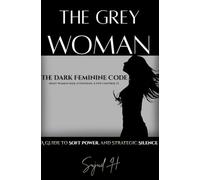 The Grey Woman: Unlocking Dark Feminine Intelligence-The Art of Strategic Mystery and Soft Power