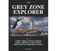 THE GREY ZONE EXPLORER: A Kids’ Atlantic Adventure Through Puffins, Lighthouses, Lobster Waters, Maps & the U.S.-Canada Border Mystery