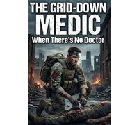 THE GRID-DOWN MEDIC: When There's No Doctor: How to Treat Injuries, Manage Chronic Illness, and Save Your Family When Hospitals Fail and Help Never Comes