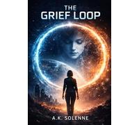 The Grief Loop: A Novel of Time, Grief, and Artificial Intelligence (The Grief Protocols)