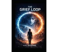 The Grief Loop: A Novel of Time, Grief, and Artificial Intelligence (The Grief Protocols)