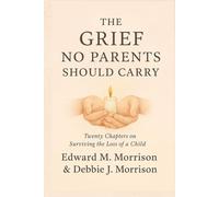 The Grief No Parent Should Carry: Twenty Chapters on Surviving the Loss of a Child