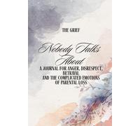 The Grief Nobody Talks About: A Journal for Anger, Disrespect, Betrayal, And The Complicated Emotions of Parental Loss