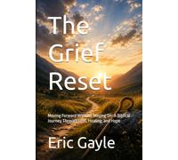 The Grief Reset: Moving Forward Without Moving On: A Biblical Journey Through Loss, Healing, and Hope