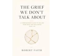 THE GRIEF WE DON’T TALK ABOUT: A Compassionate Guide to Healing from Grief and Reclaiming Your Life