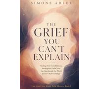 The Grief You Can't Explain: Healing from Invisible Loss, Ambiguous Grief, and the Heartbreak the World Doesn't Acknowledge (The Grief You Don't Talk About)