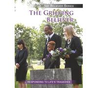 The Grieving Believer: Responding to Life's Tragedies (THE BELIEVER SERIES)