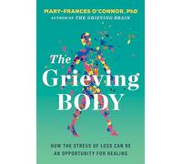 The Grieving Body: How the Stress of Loss Can Be an Opportunity for Healing (The Grieving Brain Series)